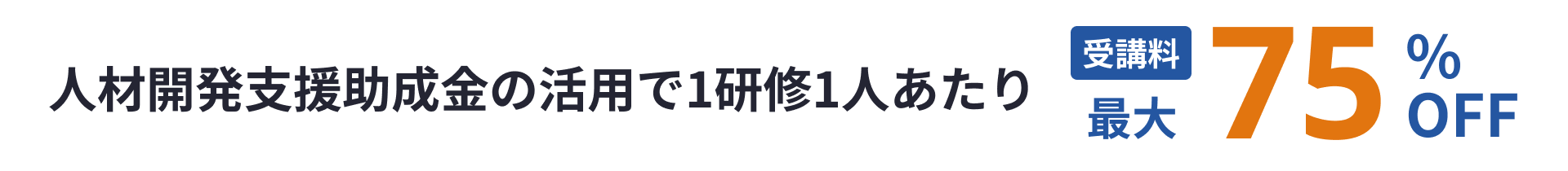 人材開発支援助成金の活用で1研修1人あたり受講料最大75%還元！