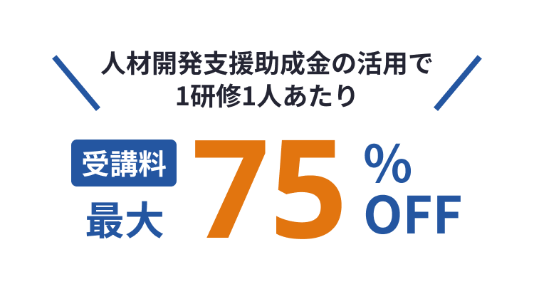 人材開発支援助成金の活用で1研修1人あたり受講料最大75%還元！